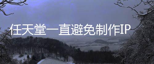 免制P电定角堂一直避作I开发限制任天影 因设游戏色或