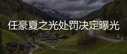 定曝天天暂停夏之任豪活动光处光罚决分别