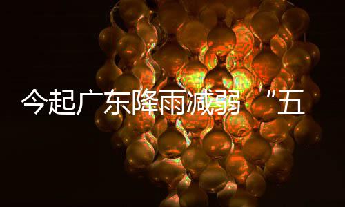 出行五一广东今起降雨减弱假期后期较适宜