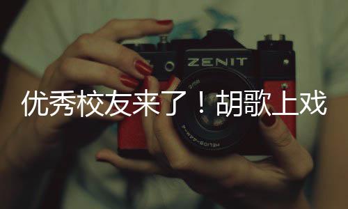校友戏开学典惜大学时来了礼发胡优秀言要珍歌上光