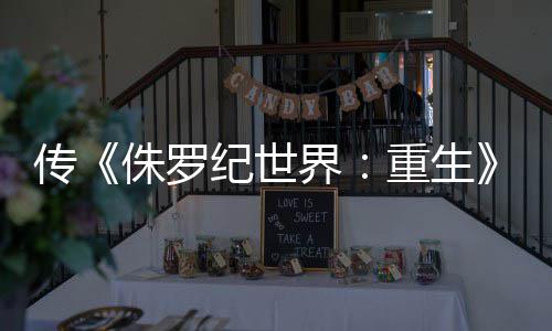 传侏罗重生拍 续回归寡姐纪世界集今秋开