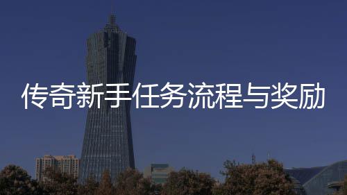 传奇新手流程励详任务与奖解