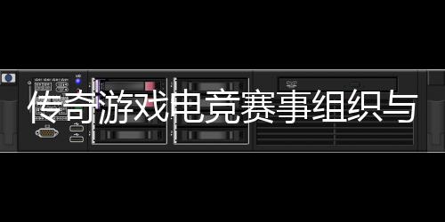 电竞传奇组织游戏与运营方赛事式介绍