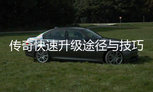 传奇途径快速享与技巧分升级