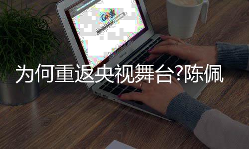 播喜念陈为何舞台为重返佩斯了传回应央视剧理