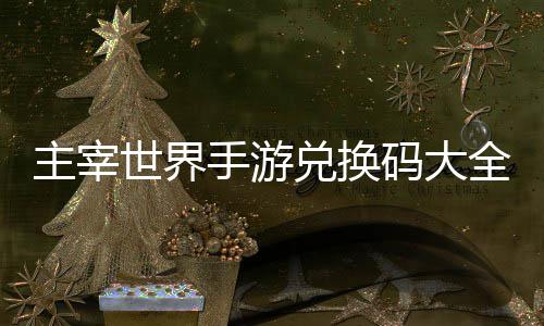 码大兑换主宰6最新久2全永世界手游