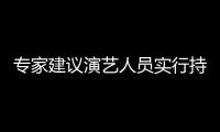 专家建议演艺人员实行持证上岗 娱乐圈治理要注重动态管理