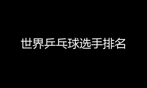 名乒乓球选世界手排