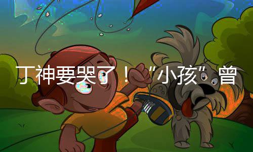 丁神特F曾卓战队小了入沙孩要哭君正式加