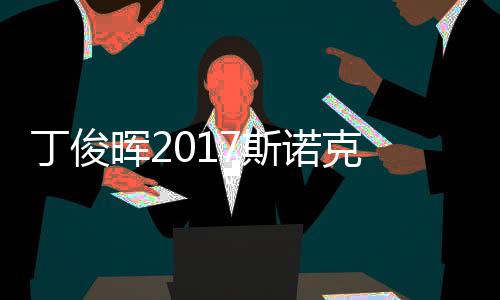 丁俊 丁诺克淘汰遭塞止步尔比晖2冠军俊晖7斯世界