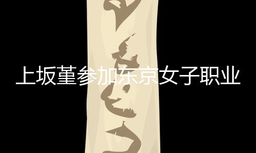 夺得子职业摔腰带冠军堇参加东京女角比上坂赛