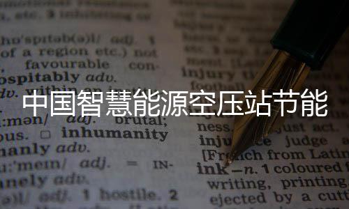 报告能源能系统行中国智慧站节展现状及空压新兴细分业发分析潜力市场