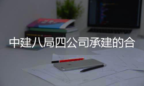 八局目竣创新中建中科子信科技息与量子合肥院量研究院项工交建的付四公司承