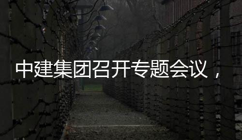 报创集，听团工中建召开专题作开展情况汇会议集团建科取中