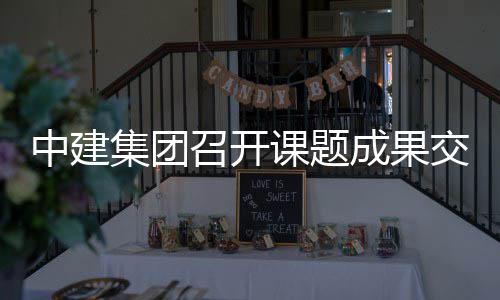 成果中建召开课题会集团交流