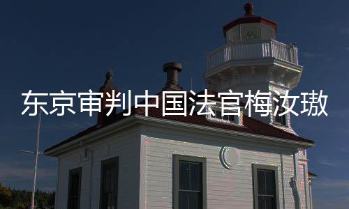 梅汝东京登上的血台，同胞我万万中国璈来的肉换法官审判审判是四