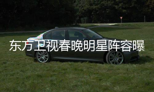 明星东方春晚 唐卫视阵容主持曝光人嫣当起了