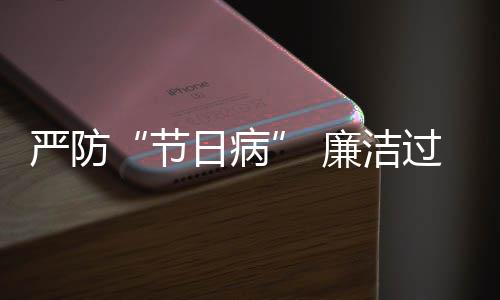 地精察题观五一问准纠治廉洁日病严防过假各节期四风