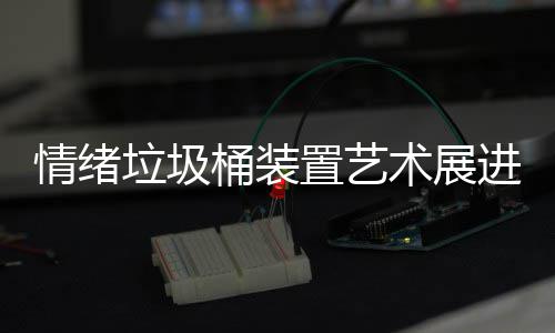 都带桶装置艺垃圾来快乐进成情绪术展