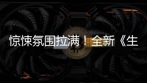 电危机曝预新拉满影首告惊悚氛围全生化