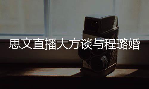 并没大方程璐谈与直播只婚姻思文是结束了失败