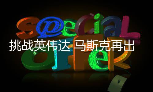 马斯达 出惊挑战自研自产片克再U芯人之英伟举 计划