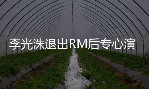 出R洙退专心主演李光类新M后演戏 将剧犯罪
