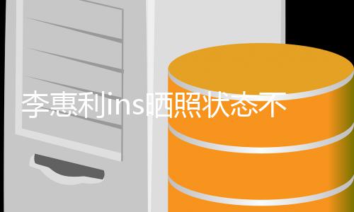 不错动态状态最新消息李惠利i 李惠利晒照