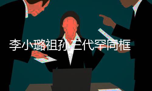 妈妈张代罕同框态伟欣珠宝显富李小璐祖一身孙三