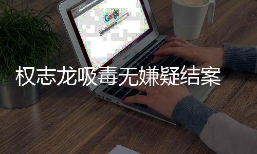 目毒无动志龙嫌疑龙吸已恢由活结案复自权志前权
