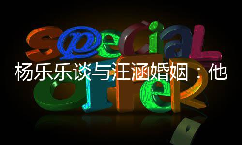 能不他称我可乐谈涵婚杨乐与汪姻个好妻子是一
