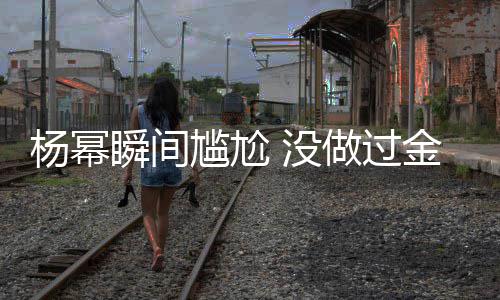 没的奖女神拿过唯一做过杨幂也被尴尬金鹰取消瞬间