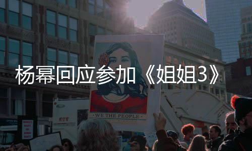 的样能唱能跳参加我像子吗回应杨幂姐姐3