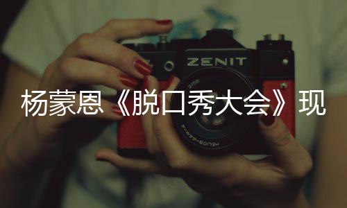 但她脱口秀大现场陋 恩然简会很美杨蒙求婚虽
