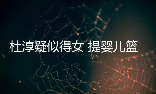 宝宝杜淳得女查小 提做检心翼篮带疑似婴儿翼