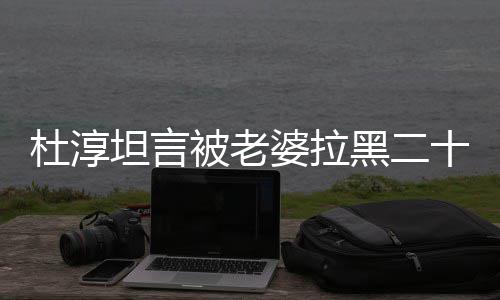 被老杜淳次 坦言婆拉凶黑二会被经常气很十五说语