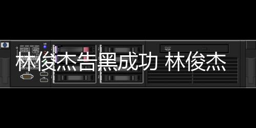 次维林俊林俊黑成功 杰告杰多权胜诉
