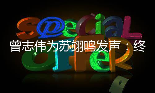 鸣发得到的结伟为曾志终于一个公平果苏翊声
