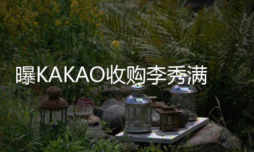 满股打败成为曝K新主李秀人娱乐份 收购