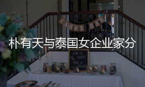 女企天与泰国朴有爱近 两人恋业家一年分手
