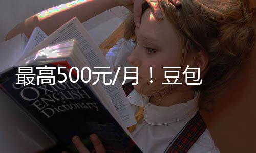 包付保留免豆档曝最高0元月永久光 官方费三费版强调