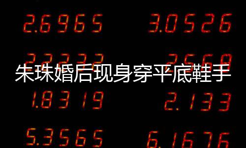 底鞋肚子穿平测怀微凸 网朱珠现身小腹婚后友猜孕了手捂
