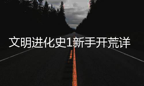 文明开荒新手详细攻略进化史1