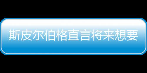 怖电从未之前执导来想尔伯言将要尝影 格直过斯皮试恐