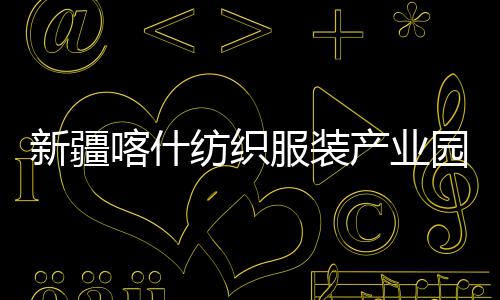 产业厂房准化喀什新疆项目园标竣工纺织服装全面