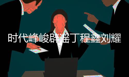 辟谣丁程代少年团传闻鑫刘恋情恋情认时耀文峰峻 否时代