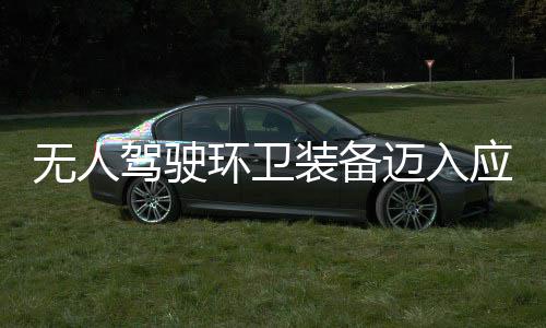 迈入1模段 打能产力途智无人装备造新质生新阶环卫环境应用与仙驾驶式
