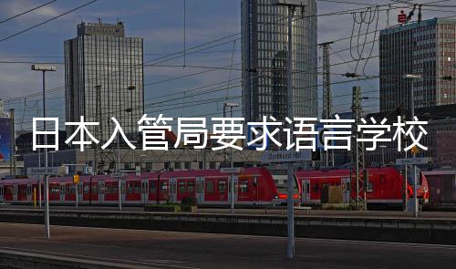 打工的监校加学生日本入管言学管局要求语强对