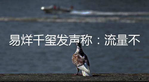 不是的标称准流量衡量易烊演员发声千玺