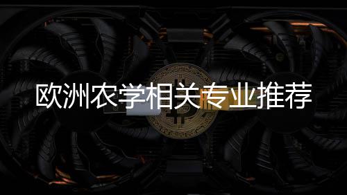 农学推荐专业欧洲相关